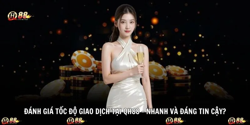 Đánh Giá Tốc Độ Giao Dịch tại QH88 – Nhanh Và Đáng Tin Cậy?