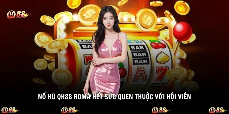 Nổ hũ QH88 Roma hết sức quen thuộc với hội viên