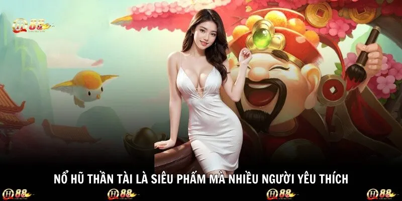 Nổ hũ thần tài là siêu phẩm mà nhiều người yêu thích